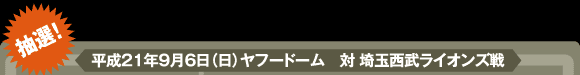 抽選！平成21年9月6日（日）ヤフードーム　対 埼玉西武ライオンズ戦