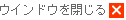 ウインドウを閉じる