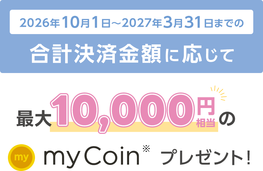 2026年10月1日〜2027年3月31日までの合計決済金額に応じて最大10,000円相当のmyCoinプレゼント！