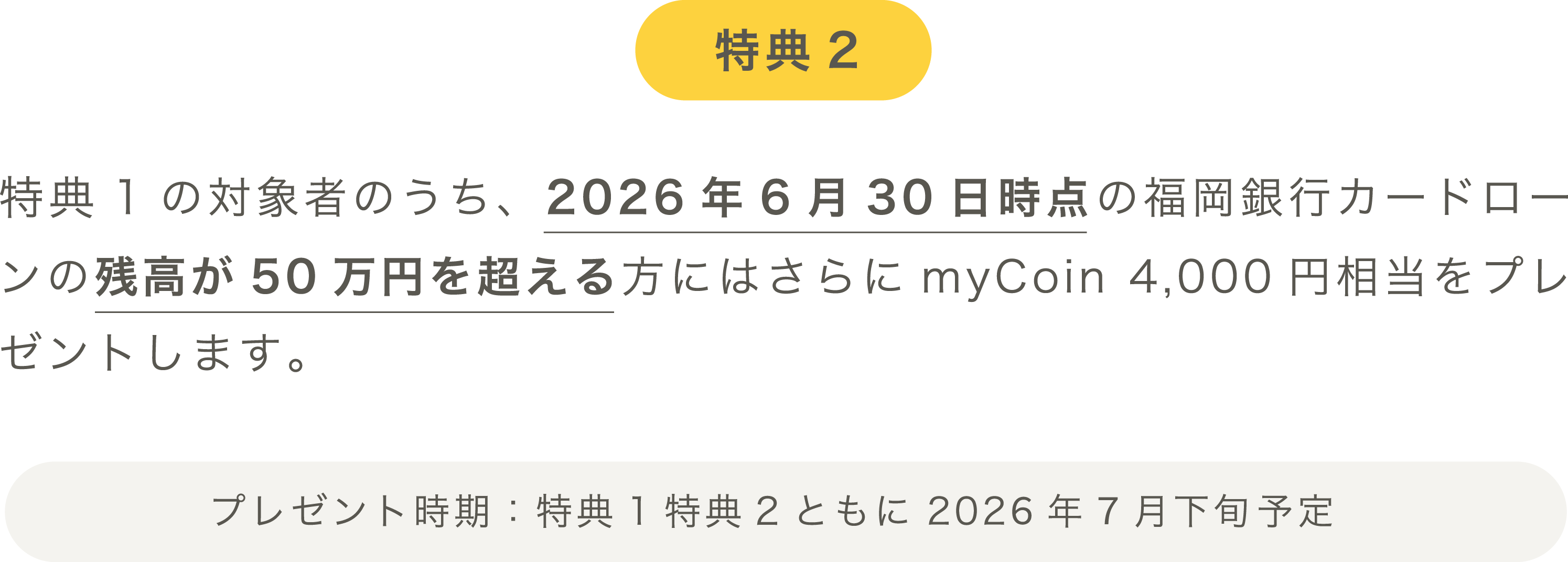 特典2：特典1の対象者のうち、2026年6月30日時点の福岡銀行カードローンの残高が50万円を超える方にはさらにmyCoin 4,000円相当をプレゼントします。プレゼント時期：特典1特典2ともに2026年7月下旬予定