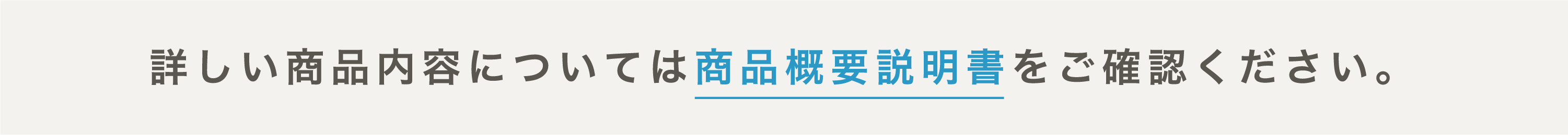 詳しい商品内容については商品概要説明書をご確認ください。