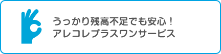 うっかり残高不足でも安心アレコレプラスワンサービス