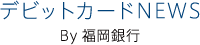 デビットカードNEWS By福岡銀行