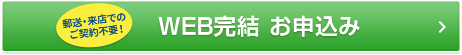 郵送・来店でのご契約不要！ WEB完結 お申込み