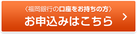 福岡銀行の口座をお持ちの方 お申込みはこちら