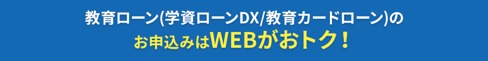 教育ローン（学資ローンDX/教育カードローン）のお申込みはWEBがおトク！