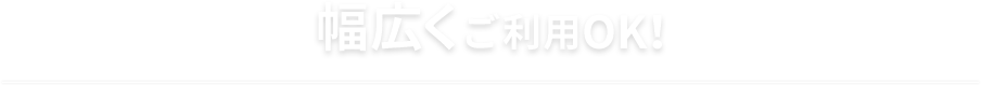 幅広くご利用OK！