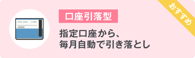 ⼝座引落型 指定⼝座から、毎⽉⾃動で引き落とし