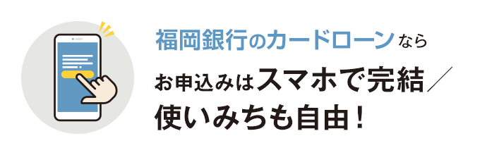 福岡銀⾏カードローンならお申込みはスマホで完結／ 使いみちも⾃由！