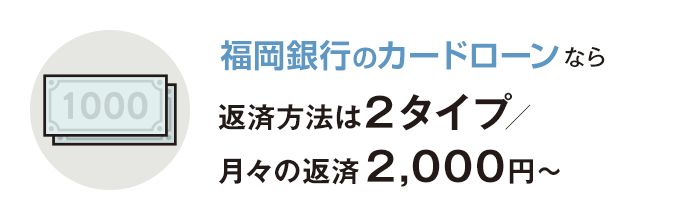 福岡銀⾏カードローンなら返済⽅法は２タイプ／⽉々の返済2,000円〜
