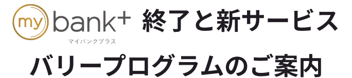 mybank+終了と新サービスバリープログラムのご案内