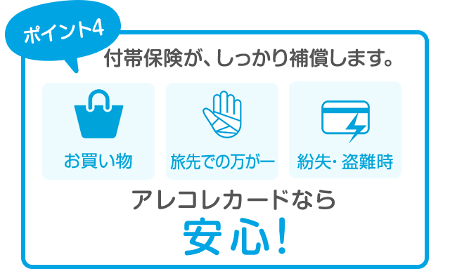 ポイント4 付帯保険が、しっかり補償します。アレコレカードなら安心！