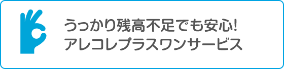 うっかり残高不足でも安心アレコレプラスワンサービス