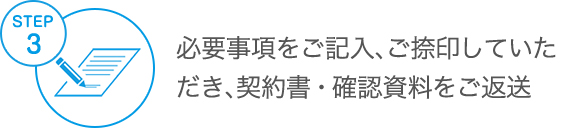 step3 必要事項をご記入、ご捺印していただき、契約書・確認資料をご返送