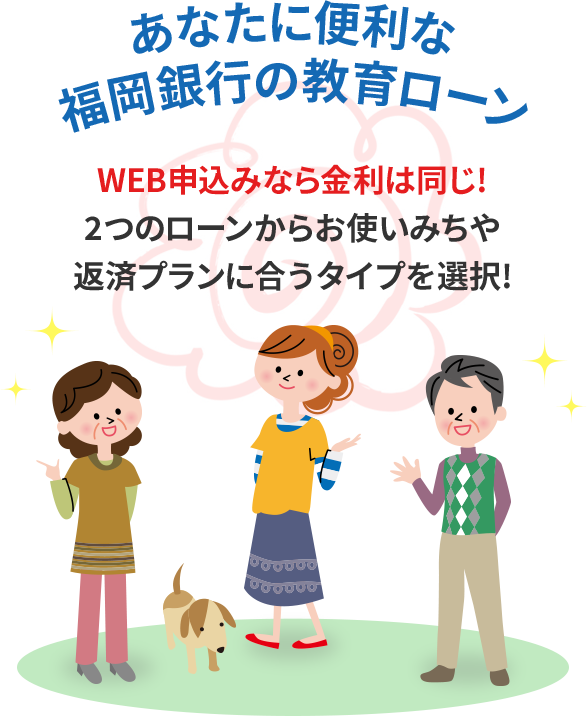 あなたに便利な福岡銀行の教育ローン WEB申込みなら金利は同じ! 2つのローンからお使いみちや返済プランに合うタイプを選択!