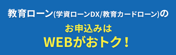 教育ローン（学資ローンDX/教育カードローン）のお申込みはWEBがおトク！